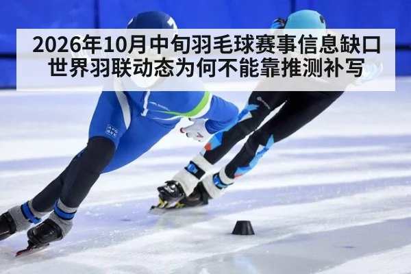 2026年10月中旬羽毛球赛事信息缺口 世界羽联动态为何不能靠推测补写