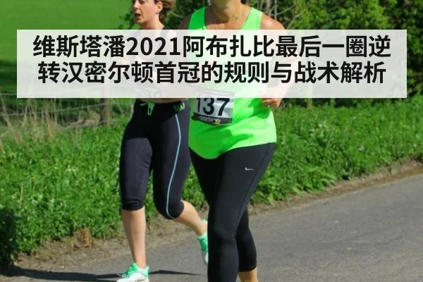 维斯塔潘2021阿布扎比最后一圈逆转汉密尔顿首冠的规则与战术解析